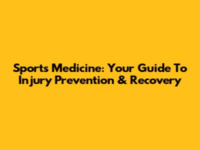 Sports Medicine: Your Guide To Injury Prevention & Recovery