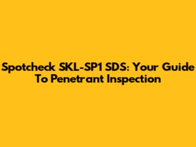 Spotcheck SKL-SP1 SDS: Your Guide To Penetrant Inspection
