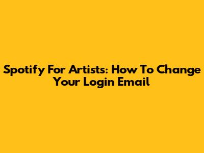 Spotify For Artists: How To Change Your Login Email