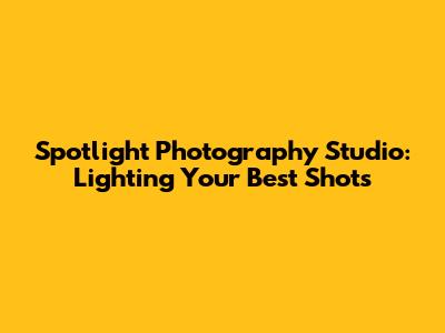 Spotlight Photography Studio: Lighting Your Best Shots
