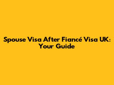 Spouse Visa After Fiancé Visa UK: Your Guide