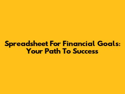 Spreadsheet For Financial Goals: Your Path To Success