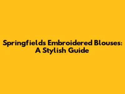 Springfield's Embroidered Blouses: A Stylish Guide