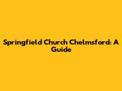 Springfield Church Chelmsford: A Guide