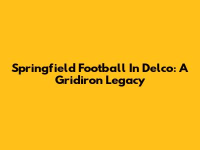Springfield Football In Delco: A Gridiron Legacy