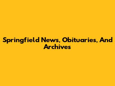Springfield News, Obituaries, And Archives