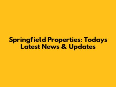 Springfield Properties: Today's Latest News & Updates