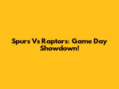 Spurs Vs Raptors: Game Day Showdown!