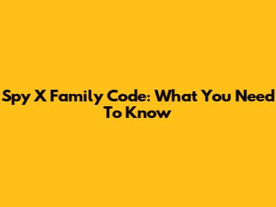 Spy X Family Code: What You Need To Know