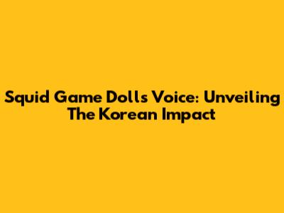 Squid Game Doll's Voice: Unveiling The Korean Impact