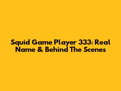 Squid Game Player 333: Real Name & Behind The Scenes