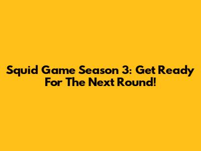 Squid Game Season 3: Get Ready For The Next Round!