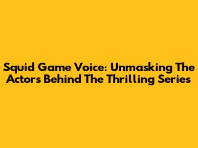 Squid Game Voice: Unmasking The Actors Behind The Thrilling Series