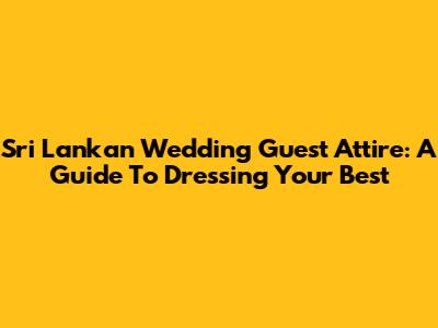 Sri Lankan Wedding Guest Attire: A Guide To Dressing Your Best