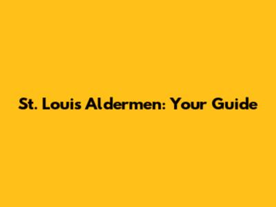St. Louis Aldermen: Your Guide