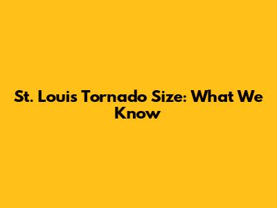 St. Louis Tornado Size: What We Know