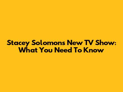 Stacey Solomon's New TV Show: What You Need To Know