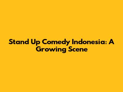 Stand Up Comedy Indonesia: A Growing Scene