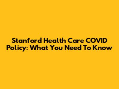 Stanford Health Care COVID Policy: What You Need To Know