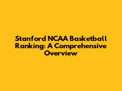 Stanford NCAA Basketball Ranking: A Comprehensive Overview