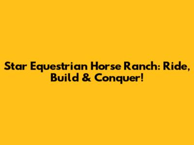 Star Equestrian Horse Ranch: Ride, Build & Conquer!
