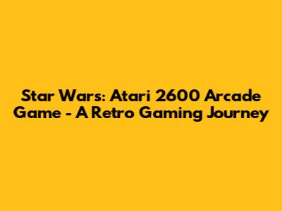 Star Wars: Atari 2600 Arcade Game - A Retro Gaming Journey