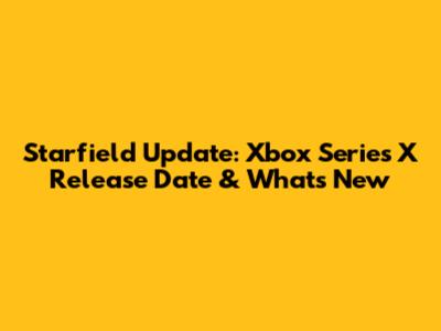 Starfield Update: Xbox Series X Release Date & What's New