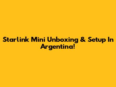 Starlink Mini Unboxing & Setup In Argentina!