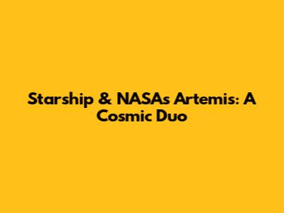Starship & NASA's Artemis: A Cosmic Duo