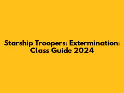 Starship Troopers: Extermination: Class Guide 2024