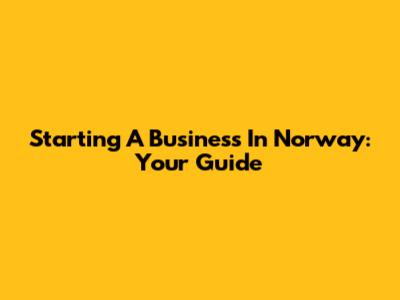 Starting A Business In Norway: Your Guide