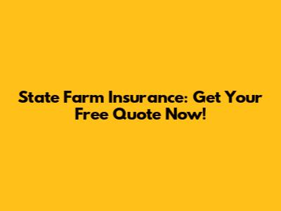 State Farm Insurance: Get Your Free Quote Now!