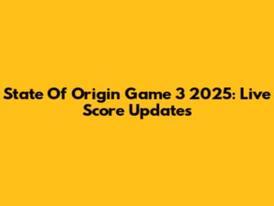 State Of Origin Game 3 2025: Live Score Updates