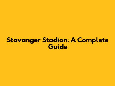Stavanger Stadion: A Complete Guide