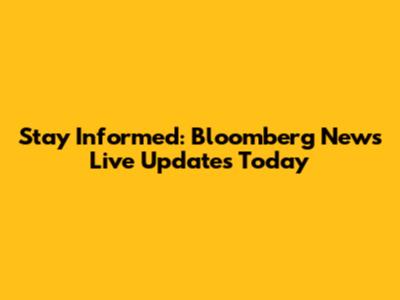 Stay Informed: Bloomberg News Live Updates Today