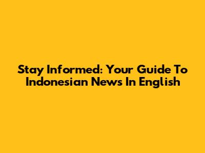 Stay Informed: Your Guide To Indonesian News In English