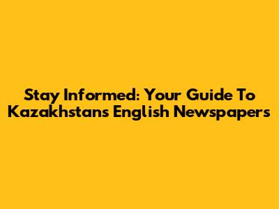 Stay Informed: Your Guide To Kazakhstan's English Newspapers