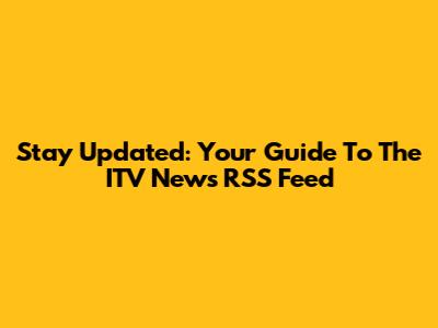 Stay Updated: Your Guide To The ITV News RSS Feed