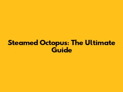 Steamed Octopus: The Ultimate Guide