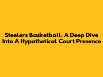 Steelers Basketball: A Deep Dive Into A Hypothetical Court Presence