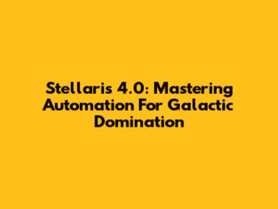 Stellaris 4.0: Mastering Automation For Galactic Domination