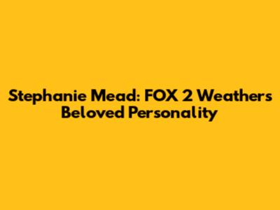 Stephanie Mead: FOX 2 Weather's Beloved Personality