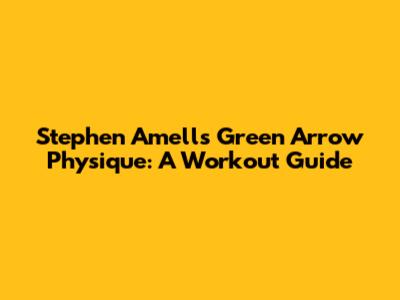 Stephen Amell's Green Arrow Physique: A Workout Guide