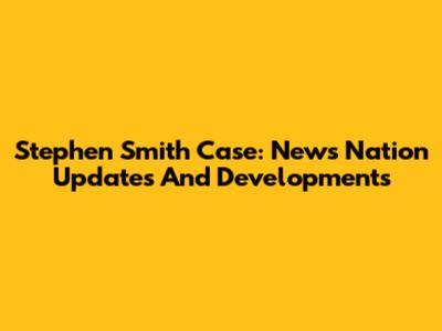Stephen Smith Case: News Nation Updates And Developments