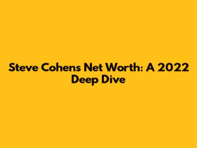 Steve Cohen's Net Worth: A 2022 Deep Dive