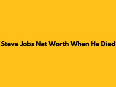 Steve Jobs' Net Worth When He Died