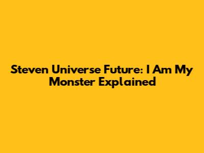 Steven Universe Future: I Am My Monster Explained