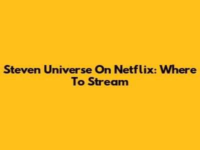 Steven Universe On Netflix: Where To Stream