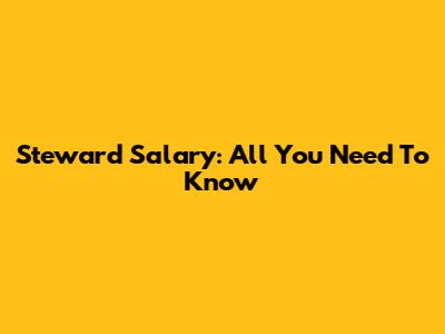 Steward Salary: All You Need To Know