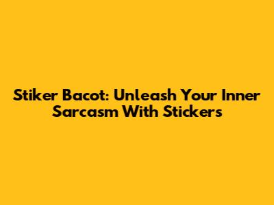 Stiker Bacot: Unleash Your Inner Sarcasm With Stickers